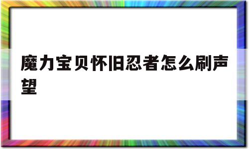 魔力宝贝怀旧忍者怎么刷声望_魔力宝贝怀旧忍者怎么刷声望最快