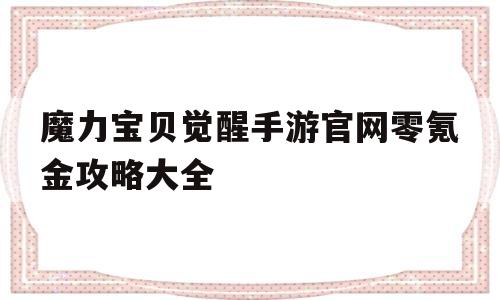 魔力宝贝觉醒手游官网零氪金攻略大全_魔力宝贝觉醒手游官网零氪金攻略大全最新