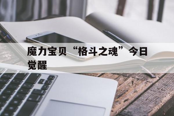 魔力宝贝“格斗之魂”今日觉醒的简单介绍