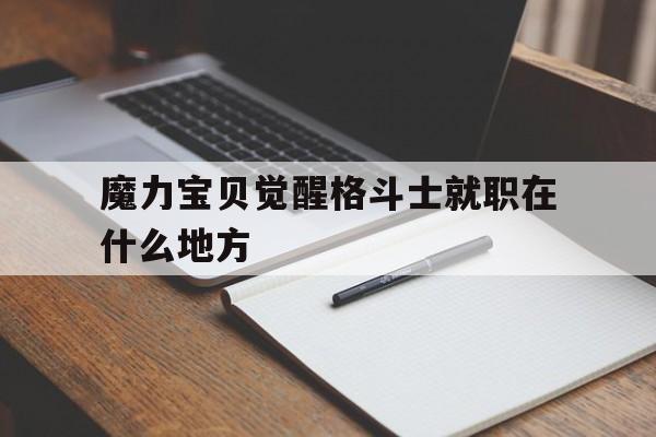 魔力宝贝觉醒格斗士就职在什么地方的简单介绍