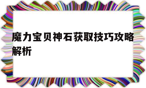 魔力宝贝神石获取技巧攻略解析_魔力宝贝神石获取技巧攻略解析大全