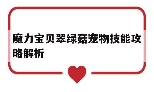 魔力宝贝翠绿菇宠物技能攻略解析_魔力宝贝翠绿菇宠物技能攻略解析大全