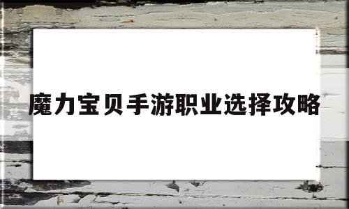 魔力宝贝手游职业选择攻略_魔力宝贝手游职业推荐 什么职业厉害