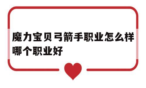 关于魔力宝贝弓箭手职业怎么样哪个职业好的信息