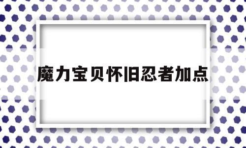 魔力宝贝怀旧忍者加点_魔力宝贝怀旧 忍者加点