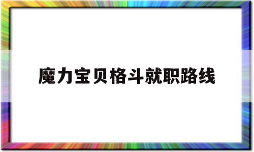 魔力宝贝格斗就职路线_魔力宝贝格斗都学什么技能