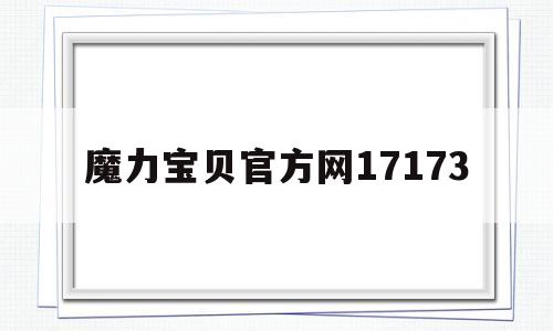 魔力宝贝官方网17173_魔力宝贝官方网站为什么打不开