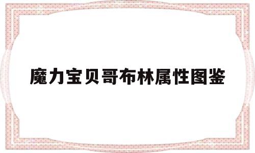 魔力宝贝哥布林属性图鉴_魔力宝贝手游高级哥布林水晶怎么用