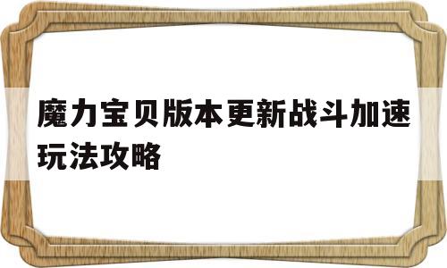 关于魔力宝贝版本更新战斗加速玩法攻略的信息