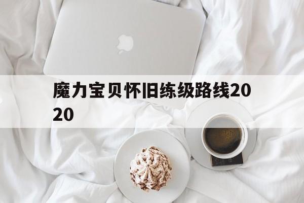 魔力宝贝怀旧练级路线2020_魔力宝贝怀旧练级路线与阵容