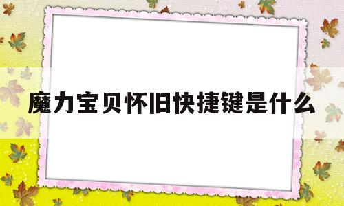 魔力宝贝怀旧快捷键是什么_魔力宝贝怀旧快捷键是什么啊