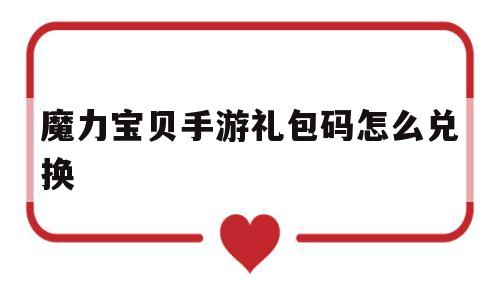 魔力宝贝手游礼包码怎么兑换_魔力宝贝手游礼包码怎么兑换的