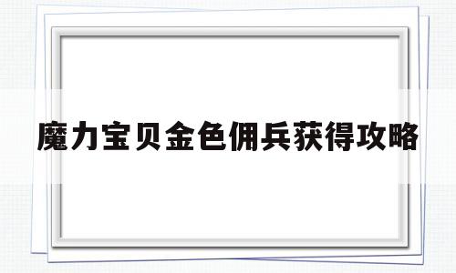 魔力宝贝金色佣兵获得攻略_魔力宝贝金色佣兵获得攻略大全