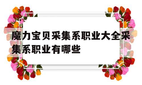 包含魔力宝贝采集系职业大全采集系职业有哪些的词条