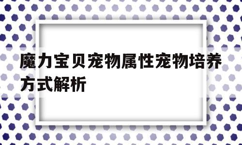 魔力宝贝宠物属性宠物培养方式解析_魔力宝贝宠物属性宠物培养方式解析图