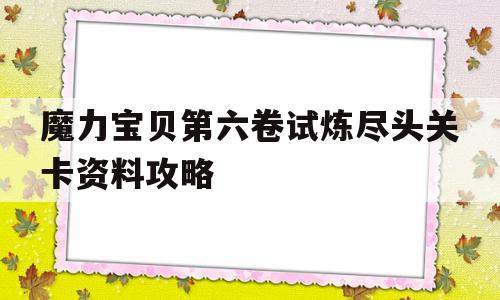 魔力宝贝第六卷试炼尽头关卡资料攻略_魔力宝贝60攻略