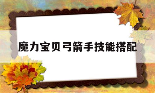 魔力宝贝弓箭手技能搭配_魔力宝贝弓箭手必学技能