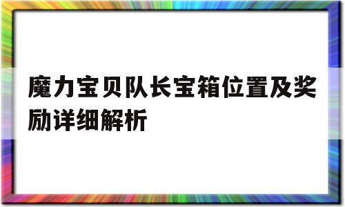 魔力宝贝队长宝箱位置及奖励详细解析_魔力宝贝队长宝箱位置及奖励详细解析图