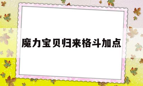 魔力宝贝归来格斗加点_魔力宝贝归来格斗术加点