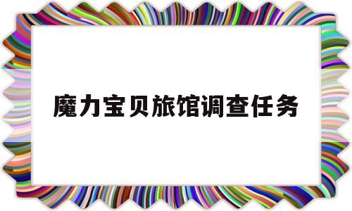 魔力宝贝旅馆调查任务_魔力宝贝冒险者旅馆在哪