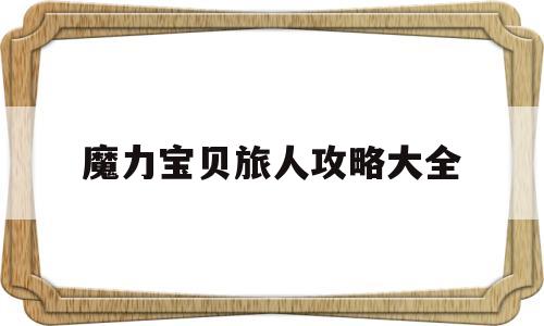 魔力宝贝旅人攻略大全_魔力宝贝旅人什么时候公测