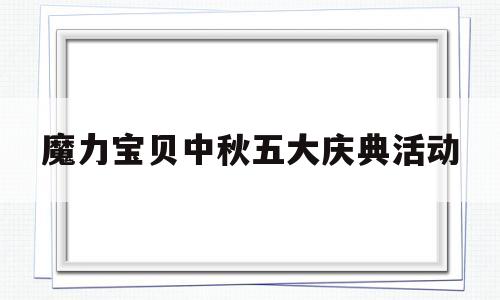 魔力宝贝中秋五大庆典活动_魔力宝贝2020年新年活动