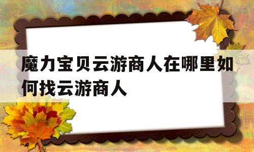 魔力宝贝云游商人在哪里如何找云游商人的简单介绍