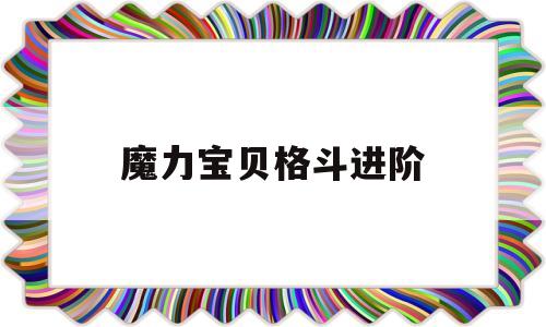 魔力宝贝格斗进阶_魔力宝贝格斗去哪晋级