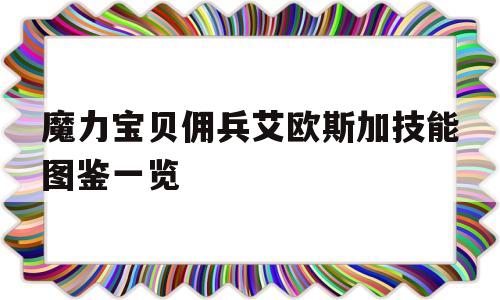 魔力宝贝佣兵艾欧斯加技能图鉴一览_魔力宝贝归来佣兵怎么用