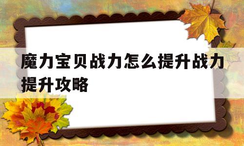 魔力宝贝战力怎么提升战力提升攻略_魔力宝贝快速升级攻略