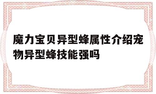 魔力宝贝异型蜂属性介绍宠物异型蜂技能强吗的简单介绍