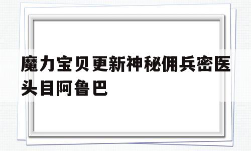 魔力宝贝更新神秘佣兵密医头目阿鲁巴的简单介绍