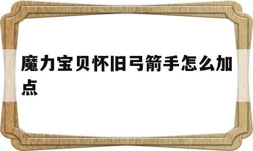 魔力宝贝怀旧弓箭手怎么加点_魔力宝贝怀旧弓箭手学什么技能