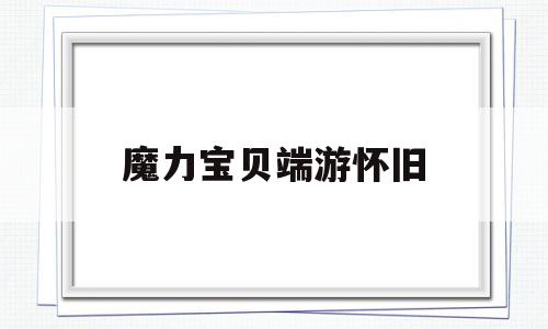 魔力宝贝端游怀旧_魔力宝贝端游怀旧 赚钱