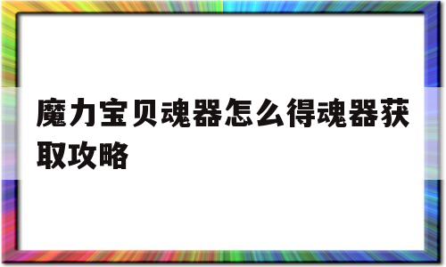 包含魔力宝贝魂器怎么得魂器获取攻略的词条