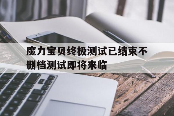 魔力宝贝终极测试已结束不删档测试即将来临的简单介绍