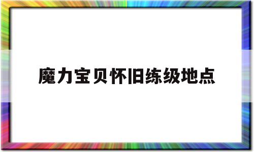 魔力宝贝怀旧练级地点_魔力宝贝怀旧练级地点大全