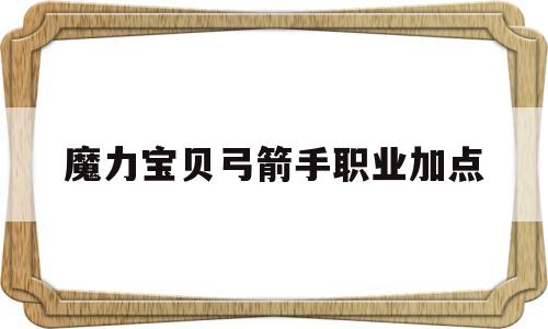 魔力宝贝弓箭手职业加点_魔力宝贝弓箭手配什么魔宠