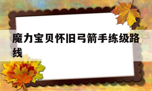 魔力宝贝怀旧弓箭手练级路线_魔力宝贝弓箭手用什么技能练级