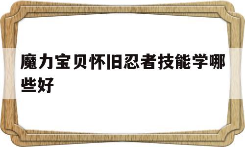 魔力宝贝怀旧忍者技能学哪些好_魔力宝贝怀旧忍者技能学哪些好一点