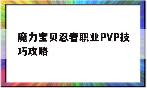 魔力宝贝忍者职业PVP技巧攻略_魔力宝贝忍者职业pvp技巧攻略视频