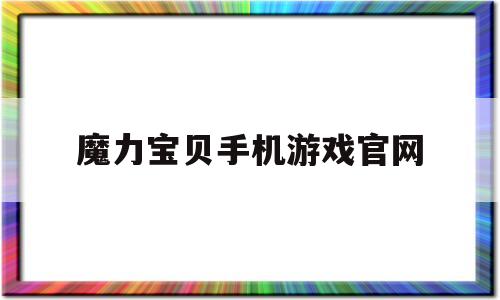 魔力宝贝手机游戏官网_魔力宝贝手机游戏官网首页