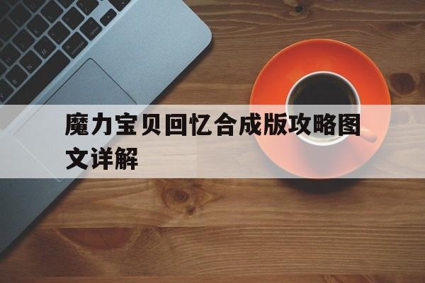 魔力宝贝回忆合成版攻略图文详解_魔力宝贝回忆合成版攻略图文详解大全