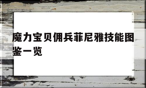 魔力宝贝佣兵菲尼雅技能图鉴一览的简单介绍