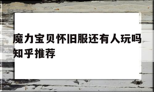 魔力宝贝怀旧服还有人玩吗知乎推荐_魔力宝贝怀旧服还有人玩吗知乎推荐玩家