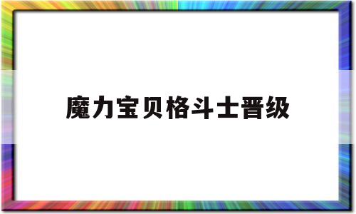 魔力宝贝格斗士晋级_魔力宝贝格斗士学什么技能