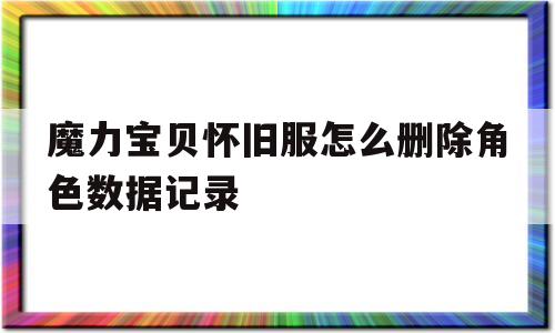 魔力宝贝怀旧服怎么删除角色数据记录_魔力宝贝怀旧服怎么删除角色数据记录啊