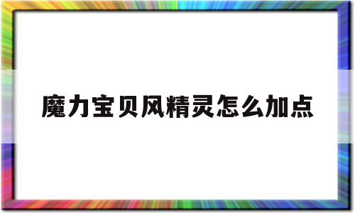 魔力宝贝风精灵怎么加点_魔力宝贝风精好还是丘比特好