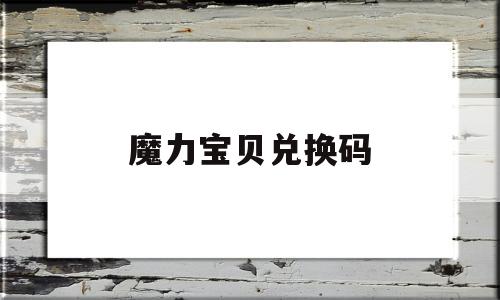 魔力宝贝兑换码_魔力宝贝兑换码在什么位置