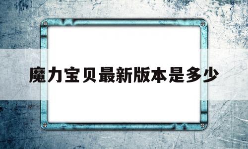 魔力宝贝最新版本是多少_魔力宝贝最新版本是多少级